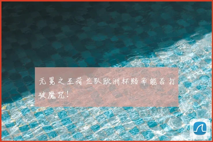无冕之王荷兰队欧洲杯赔率能否打破魔咒！