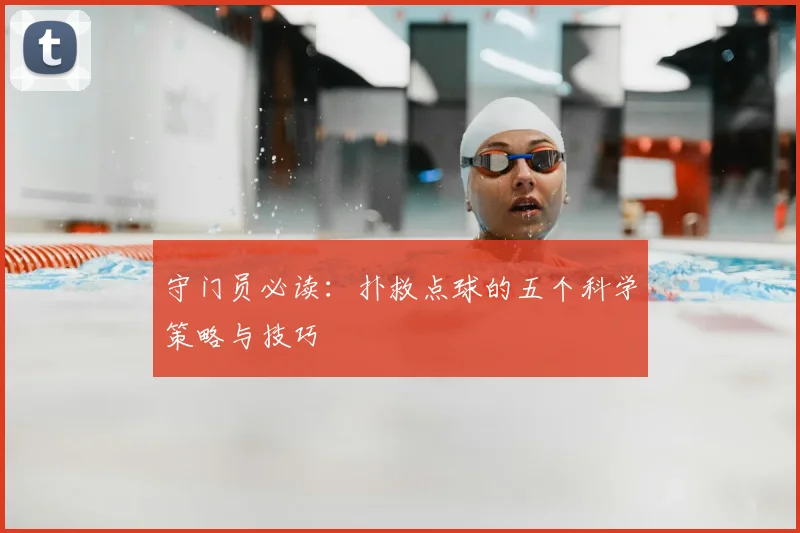 守门员必读:扑救点球的五个科学策略与技巧