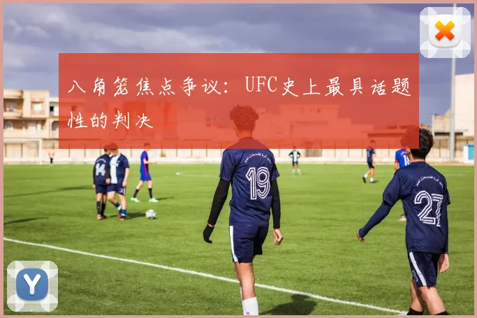 八角笼焦点争议:UFC史上最具话题性的判决