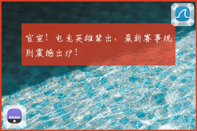 官宣!电竞英雄辈出,最新赛事规则震撼出炉!