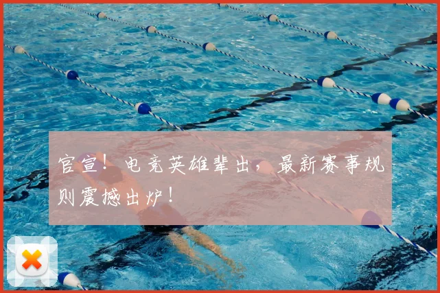 官宣!电竞英雄辈出,最新赛事规则震撼出炉!