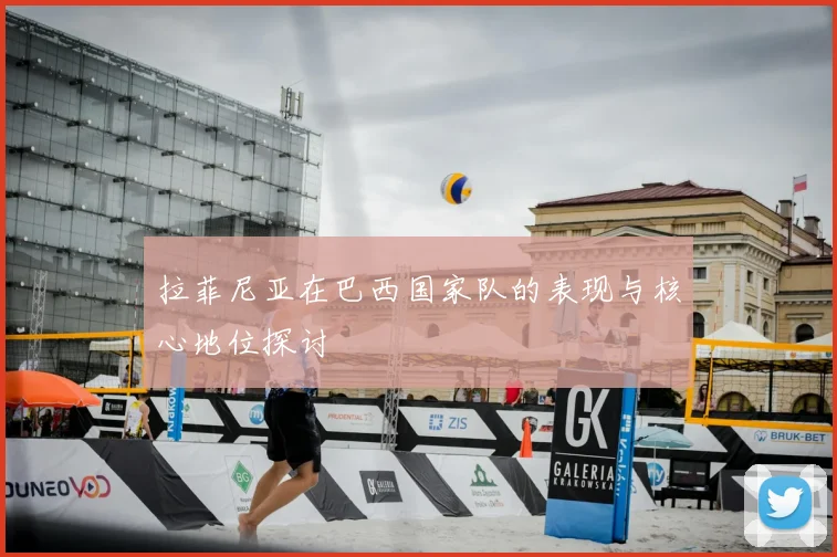 拉菲尼亚在巴西国家队的表现与核心地位探讨