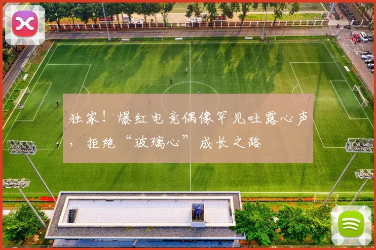 独家!爆红电竞偶像罕见吐露心声,拒绝“玻璃心”成长之路