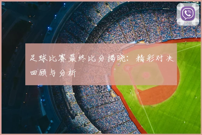 足球比赛最终比分揭晓:精彩对决回顾与分析