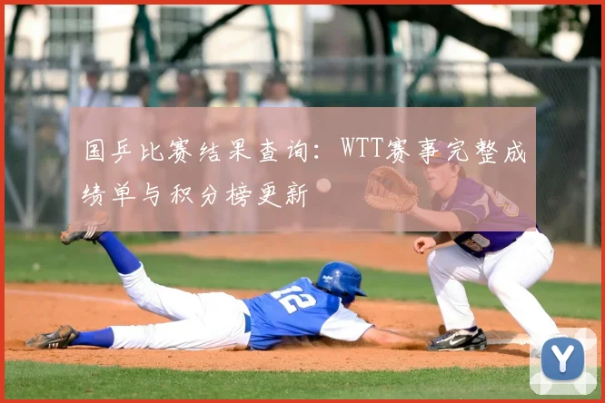 国乒比赛结果查询：WTT赛事完整成绩单与积分榜更新