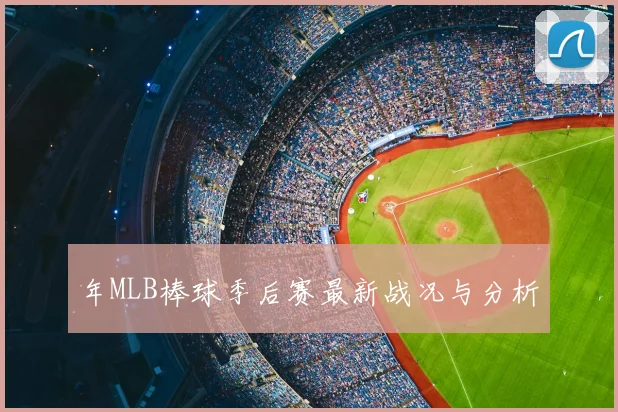 年MLB棒球季后赛最新战况与分析