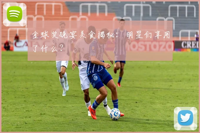 金球奖晚宴美食揭秘：明星们享用了什么？