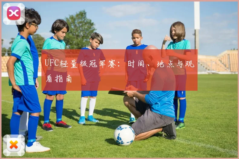 UFC轻量级冠军赛：时间、地点与观看指南