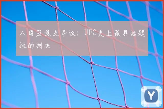 八角笼焦点争议:UFC史上最具话题性的判决