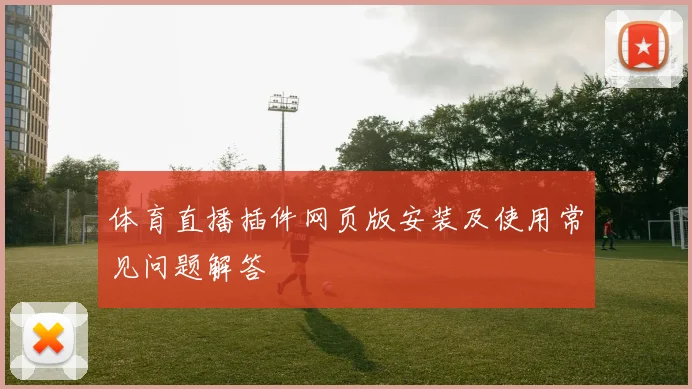 体育直播插件网页版安装及使用常见问题解答