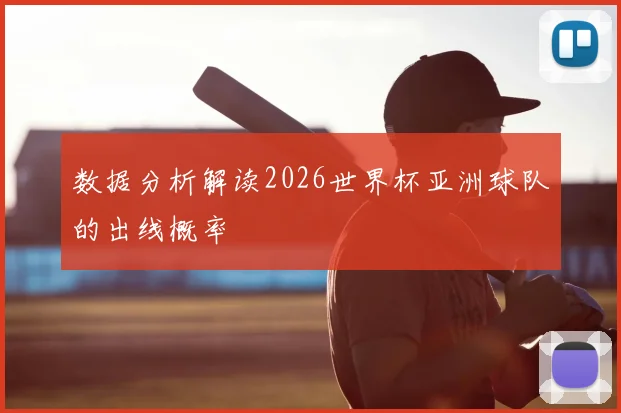 数据分析解读2026世界杯亚洲球队的出线概率