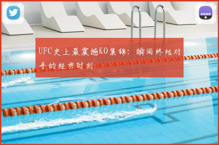 UFC史上最震撼KO集锦:瞬间终结对手的经典时刻