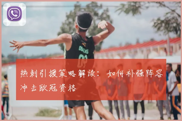 热刺引援策略解读：如何补强阵容冲击欧冠资格