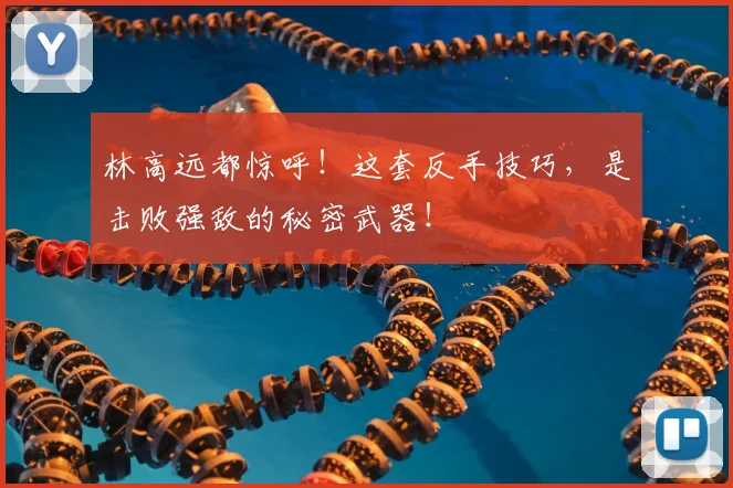 林高远都惊呼!这套反手技巧,是击败强敌的秘密武器!