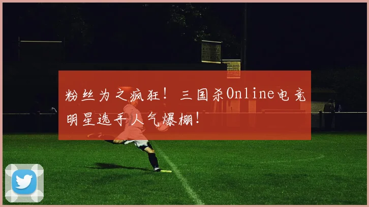 粉丝为之疯狂！三国杀Online电竞明星选手人气爆棚！