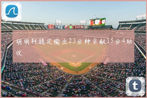 胡明轩稳定输出23分钟贡献15分4助攻