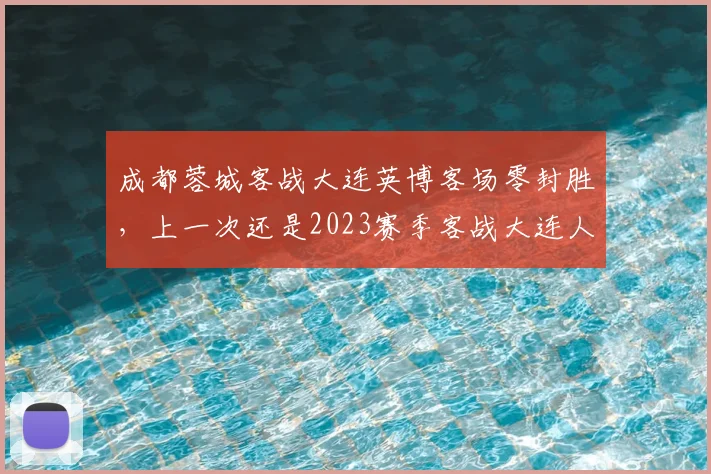 成都蓉城客战大连英博客场零封胜，上一次还是2023赛季客战大连人