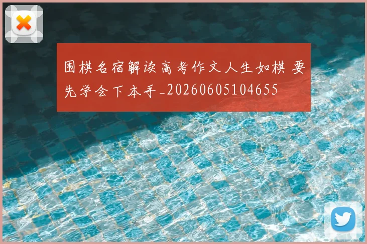 围棋名宿解读高考作文人生如棋 要先学会下本手_20260605104655