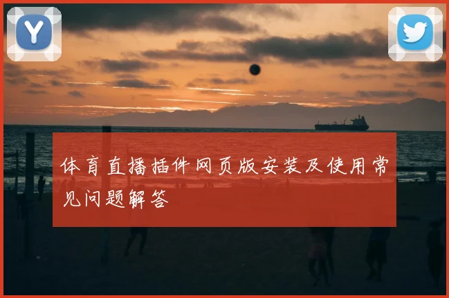 体育直播插件网页版安装及使用常见问题解答