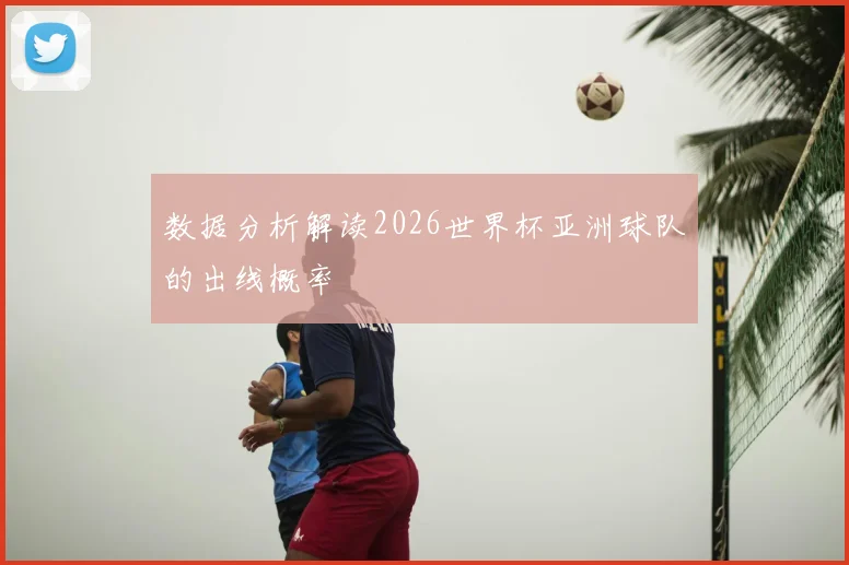 数据分析解读2026世界杯亚洲球队的出线概率