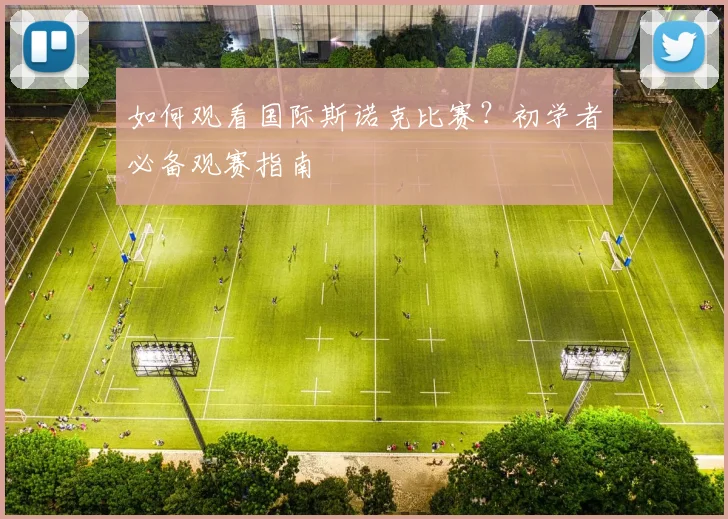 如何观看国际斯诺克比赛?初学者必备观赛指南