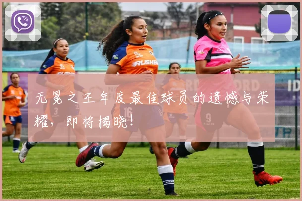 无冕之王年度最佳球员的遗憾与荣耀，即将揭晓！