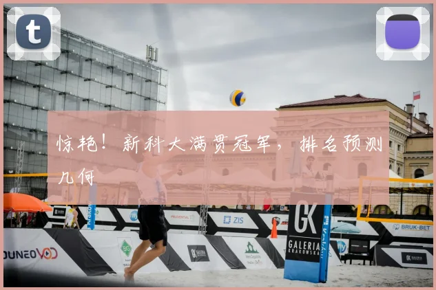 惊艳！新科大满贯冠军，排名预测几何