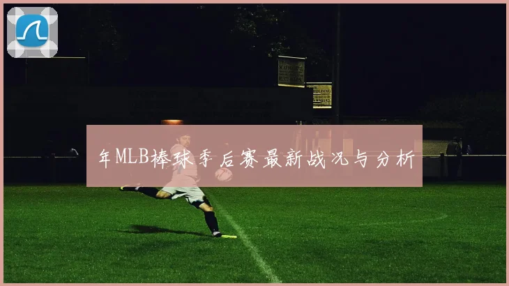 年MLB棒球季后赛最新战况与分析