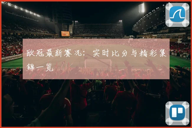 欧冠最新赛况：实时比分与精彩集锦一览